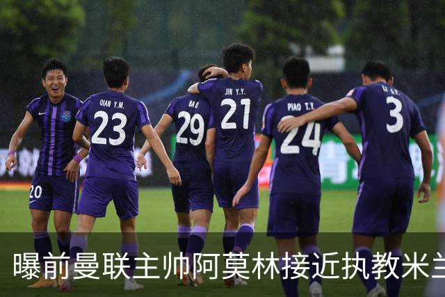 曝前曼联主帅阿莫林接近执教米兰 格拉斯纳是备选方案