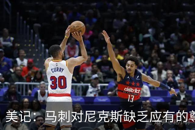 美记：马刺对尼克斯缺乏应有的尊重 这种做法实在让人喜欢不起来