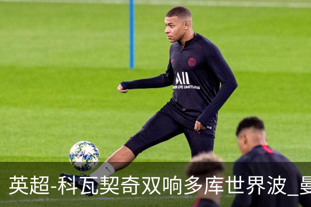 英超-科瓦契奇双响多库世界波 曼城3-2富勒姆